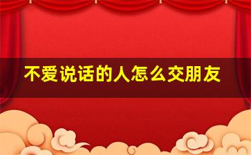 不爱说话的人怎么交朋友