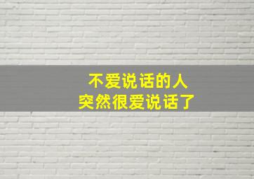 不爱说话的人突然很爱说话了