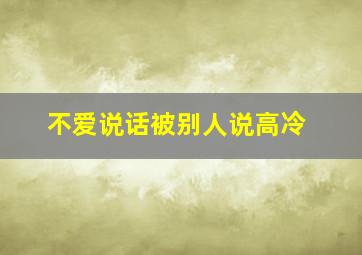 不爱说话被别人说高冷