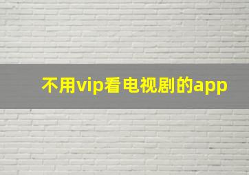 不用vip看电视剧的app