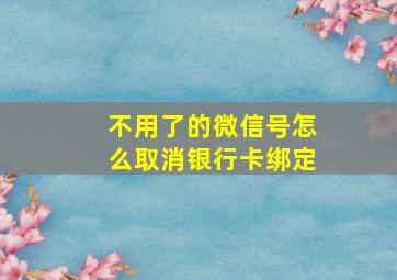 不用了的微信号怎么取消银行卡绑定