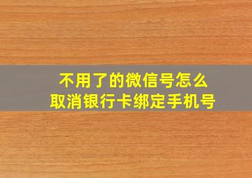 不用了的微信号怎么取消银行卡绑定手机号