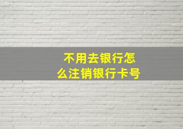 不用去银行怎么注销银行卡号