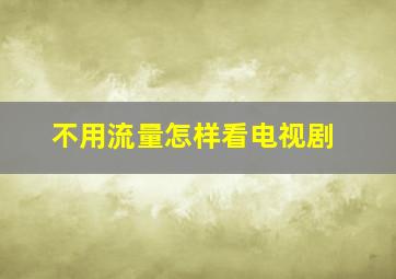 不用流量怎样看电视剧