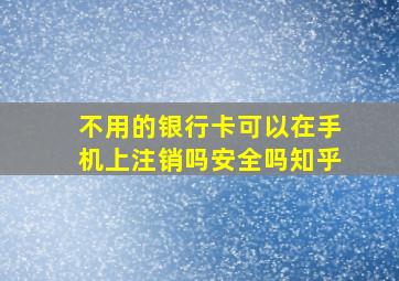 不用的银行卡可以在手机上注销吗安全吗知乎