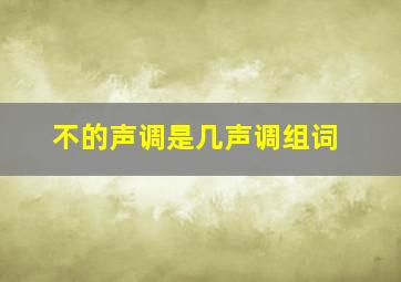 不的声调是几声调组词