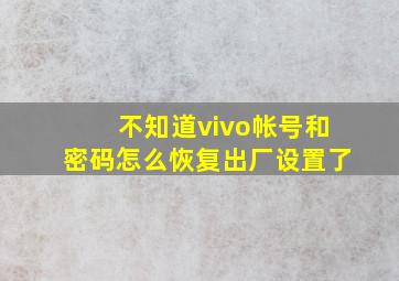 不知道vivo帐号和密码怎么恢复出厂设置了