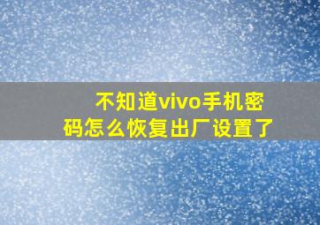 不知道vivo手机密码怎么恢复出厂设置了