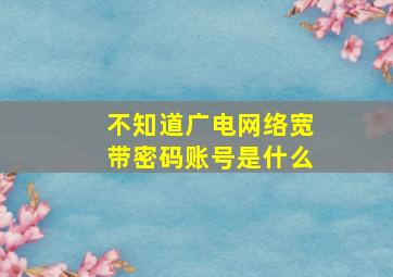 不知道广电网络宽带密码账号是什么