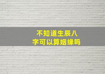 不知道生辰八字可以算姻缘吗