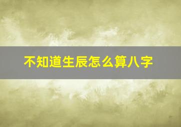 不知道生辰怎么算八字