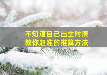 不知道自己出生时辰教你超准的推算方法