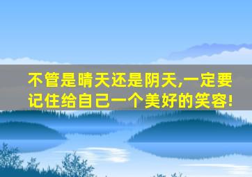 不管是晴天还是阴天,一定要记住给自己一个美好的笑容!