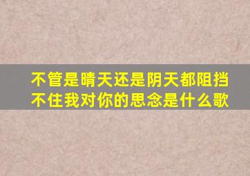 不管是晴天还是阴天都阻挡不住我对你的思念是什么歌