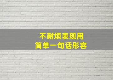 不耐烦表现用简单一句话形容