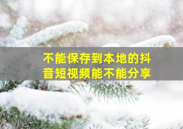 不能保存到本地的抖音短视频能不能分享