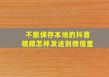 不能保存本地的抖音视频怎样发送到微信里