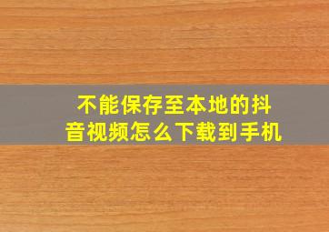 不能保存至本地的抖音视频怎么下载到手机