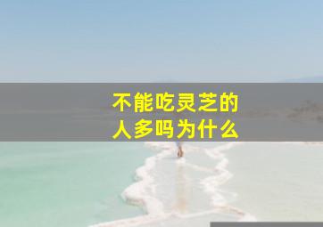 不能吃灵芝的人多吗为什么