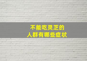 不能吃灵芝的人群有哪些症状