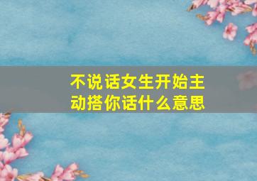 不说话女生开始主动搭你话什么意思