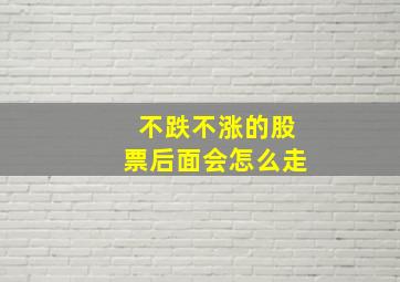 不跌不涨的股票后面会怎么走