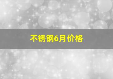 不锈钢6月价格