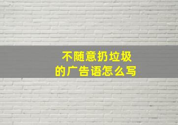 不随意扔垃圾的广告语怎么写