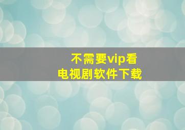 不需要vip看电视剧软件下载