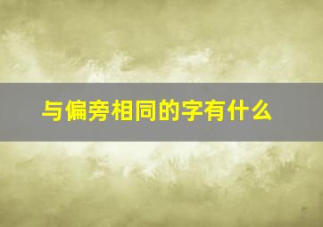 与偏旁相同的字有什么