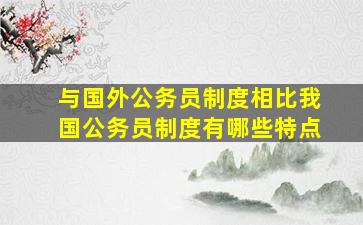 与国外公务员制度相比我国公务员制度有哪些特点