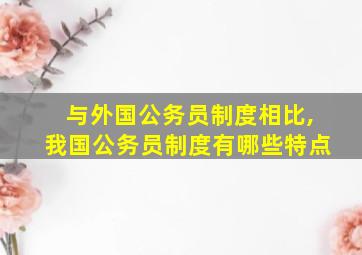 与外国公务员制度相比,我国公务员制度有哪些特点