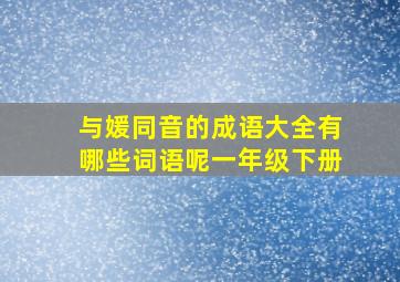 与媛同音的成语大全有哪些词语呢一年级下册