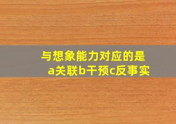 与想象能力对应的是a关联b干预c反事实