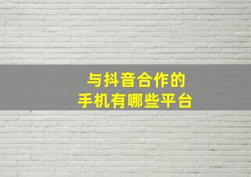 与抖音合作的手机有哪些平台