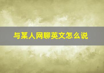 与某人网聊英文怎么说