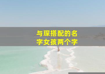 与琛搭配的名字女孩两个字