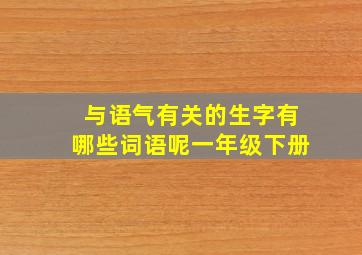 与语气有关的生字有哪些词语呢一年级下册