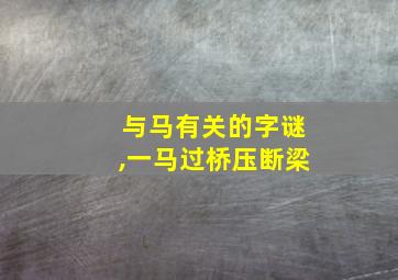 与马有关的字谜,一马过桥压断梁