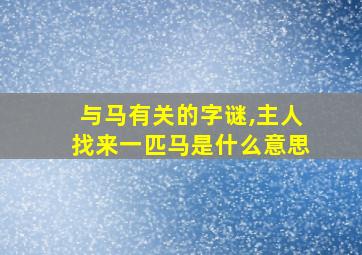 与马有关的字谜,主人找来一匹马是什么意思