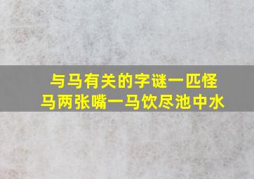 与马有关的字谜一匹怪马两张嘴一马饮尽池中水