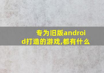 专为旧版android打造的游戏,都有什么