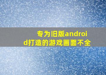 专为旧版android打造的游戏画面不全