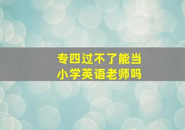 专四过不了能当小学英语老师吗