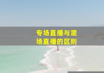 专场直播与混场直播的区别