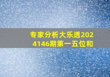 专家分析大乐透2024146期第一五位和