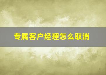 专属客户经理怎么取消