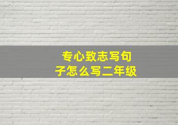 专心致志写句子怎么写二年级