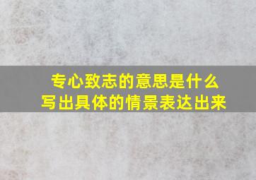 专心致志的意思是什么写出具体的情景表达出来