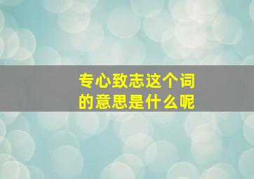 专心致志这个词的意思是什么呢